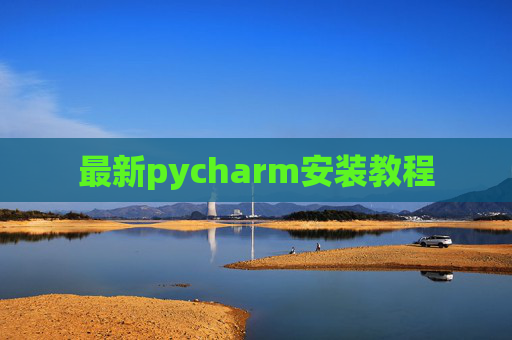 最新pycharm安装教程 最新pycharm安装教程